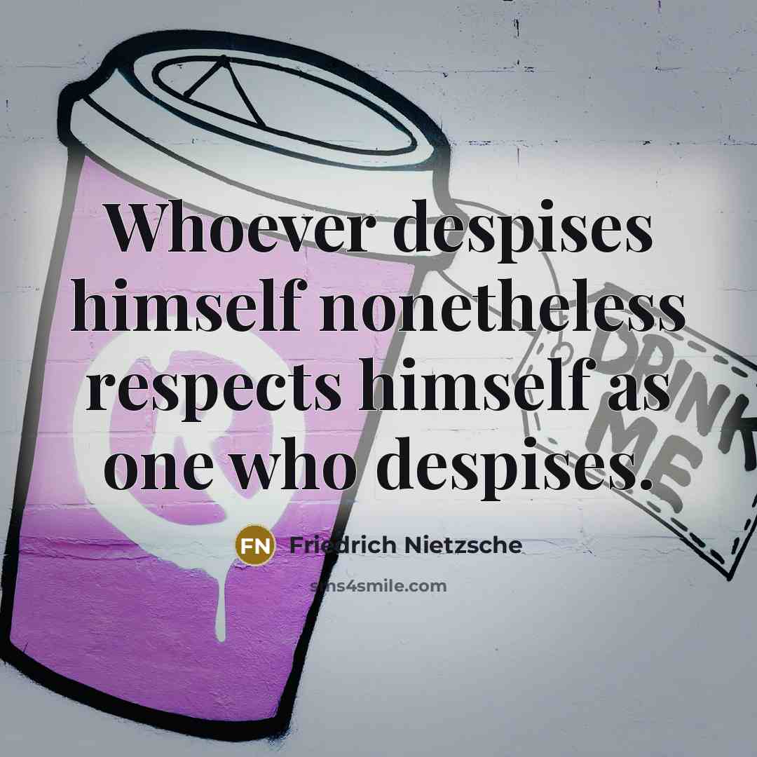 “Whoever despises himself nonetheless respects himself as one who despises.…” quote by Friedrich Nietzsche