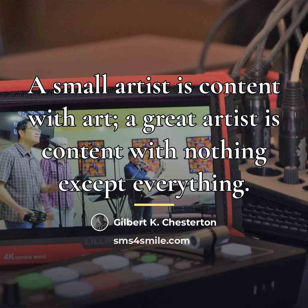 “A small artist is content with art; a great artist…” quote by Gilbert K. Chesterton