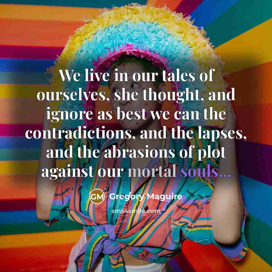 “We live in our tales of ourselves, she thought, and…” quote by Gregory Maguire