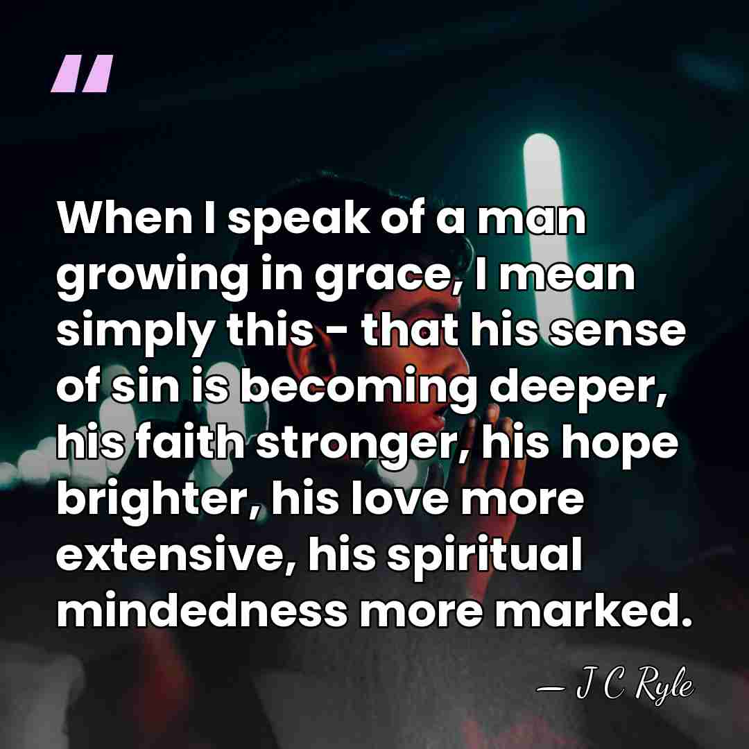 When I speak of a man growing in grace, I mean simply&hellip; - J C Ryle