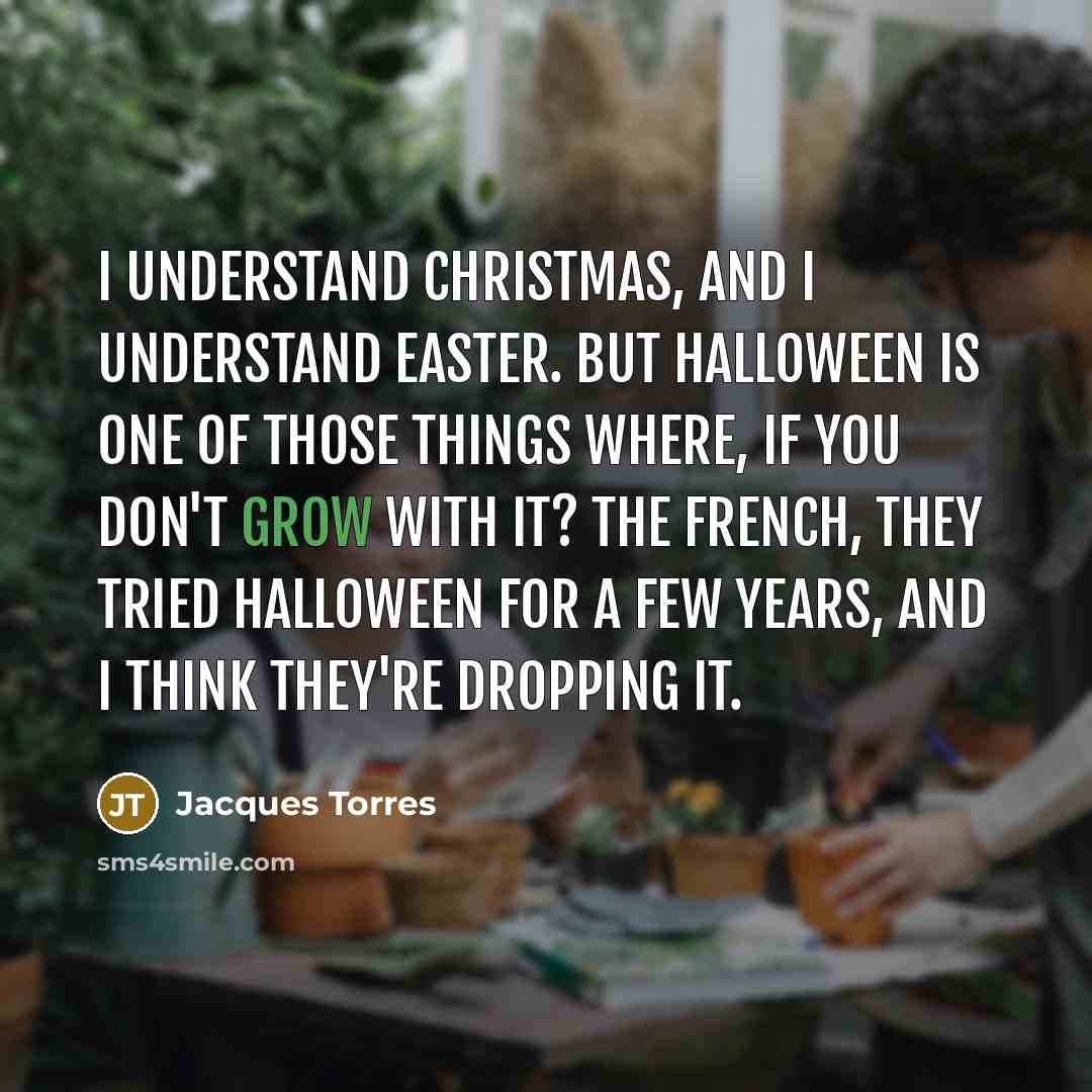 “I understand Christmas, and I understand Easter. But Halloween is…” quote by Jacques Torres