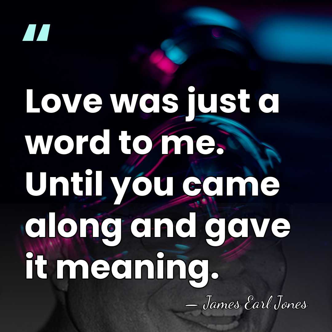Love was just a word to me. Until you came along and&hellip; - James Earl Jones