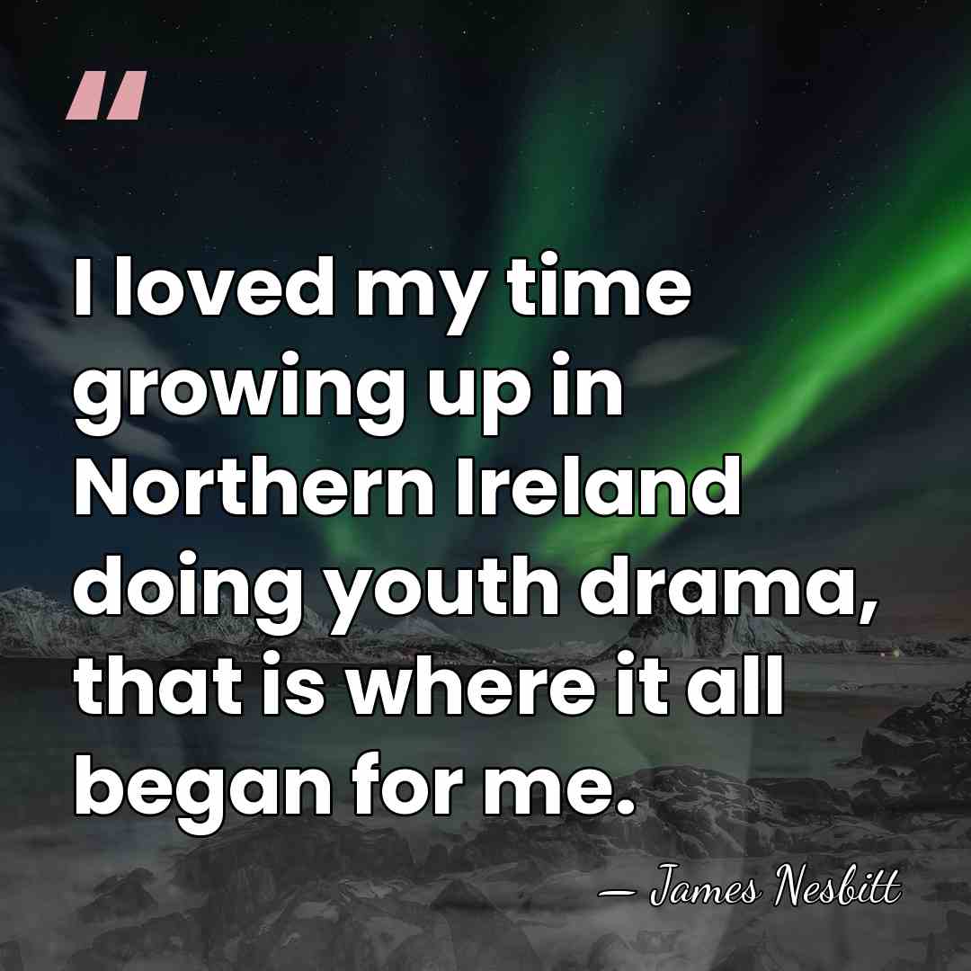 I loved my time growing up in Northern Ireland doing youth drama,&hellip; - James Nesbitt
