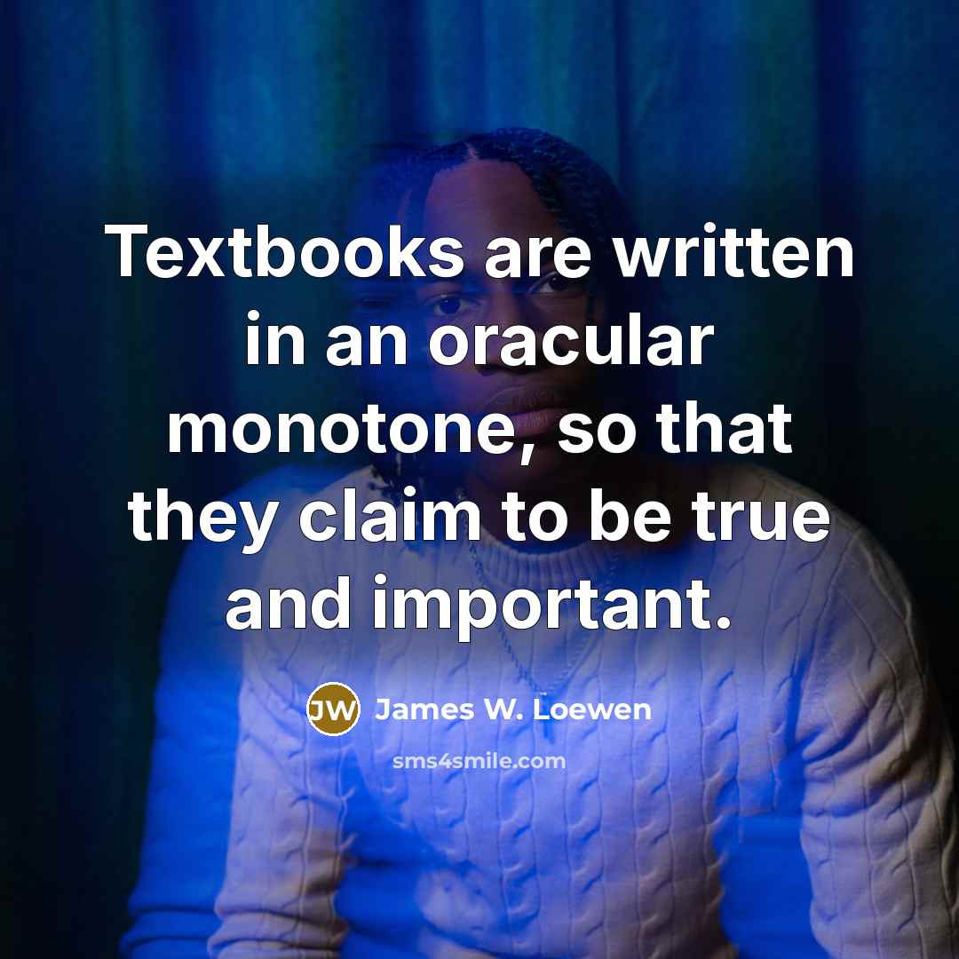 “Textbooks are written in an oracular monotone, so that they…” quote by James W. Loewen