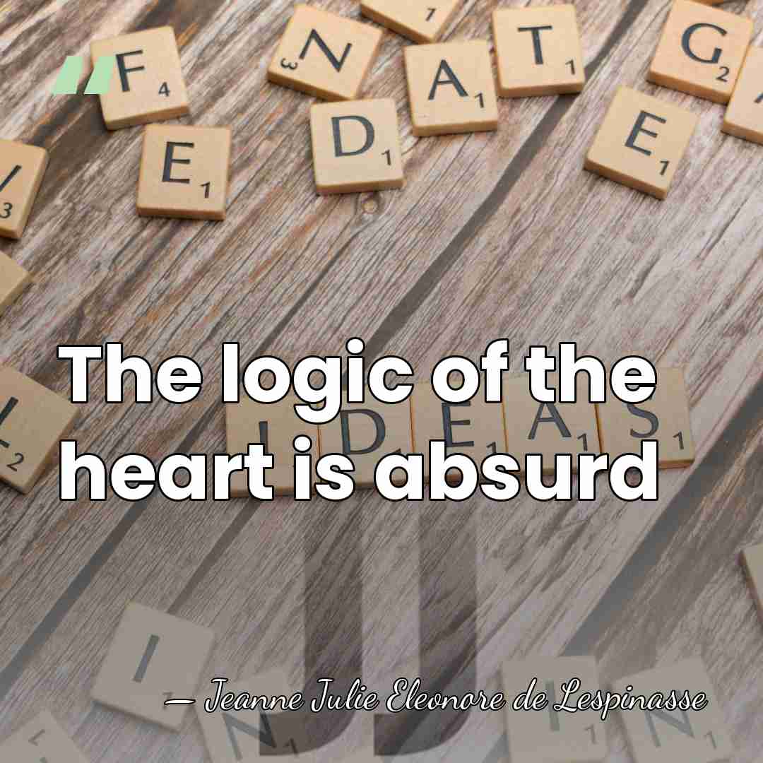 The logic of the heart is absurd - Jeanne Julie Eleonore de Lespinasse