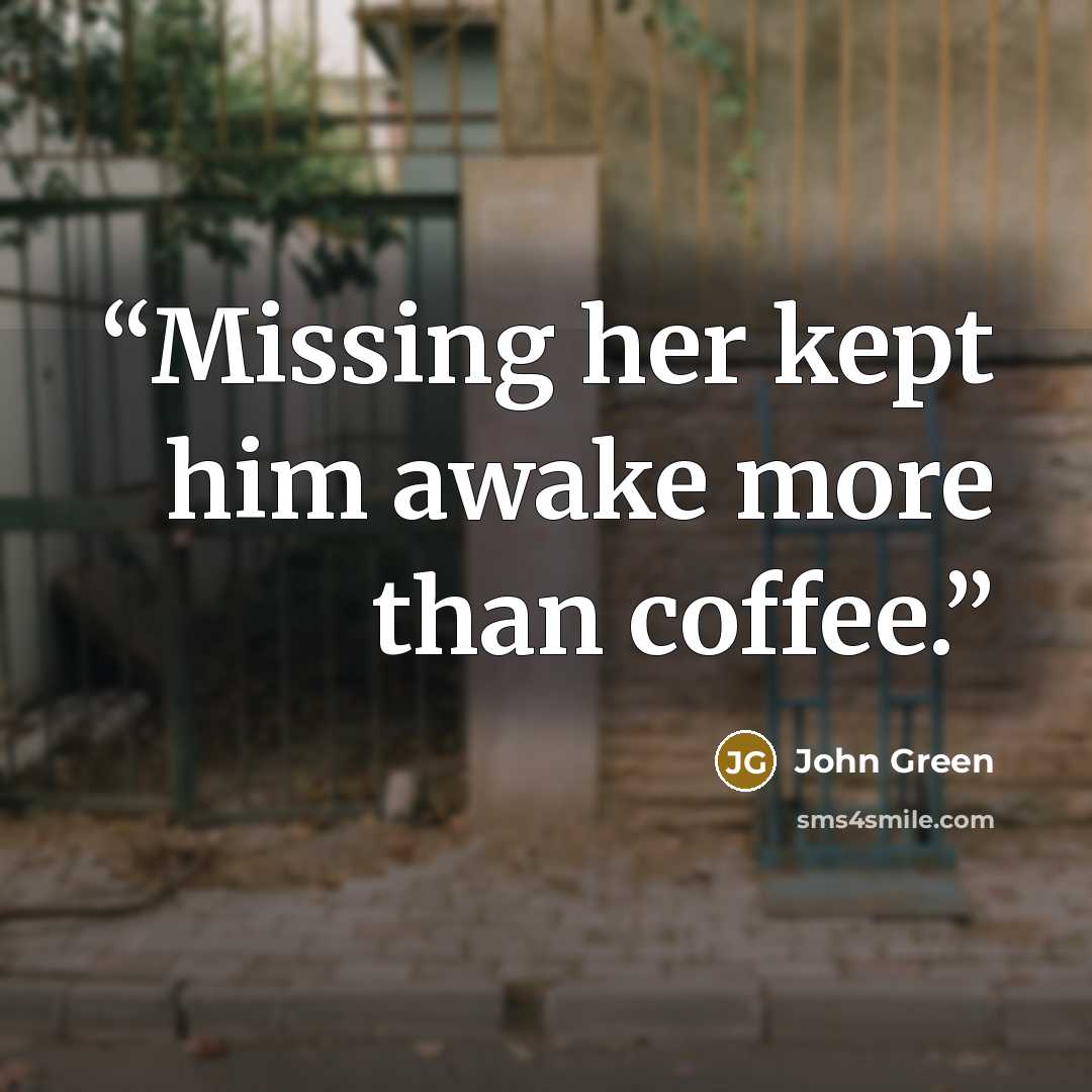 “Missing her kept him awake more than coffee.” quote by John Green