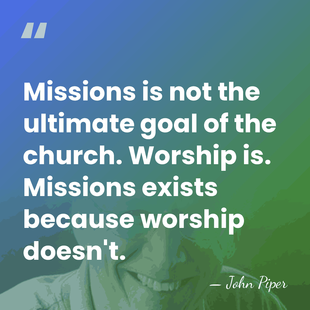 Missions is not the ultimate goal of the church. Worship is. Missions&hellip; - John Piper