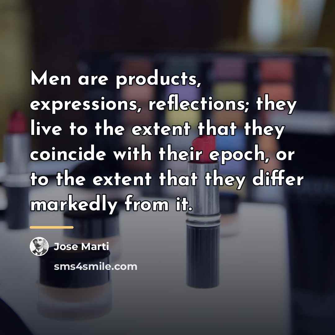 “Men are products, expressions, reflections; they live to the extent…” quote by Jose Marti