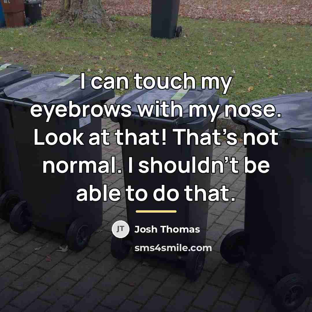 “I can touch my eyebrows with my nose. Look at…” quote by Josh Thomas