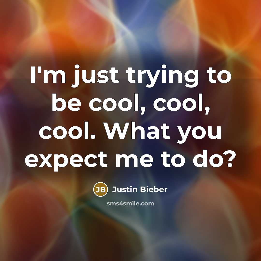 “I'm just trying to be cool, cool, cool. What you…” quote by Justin Bieber