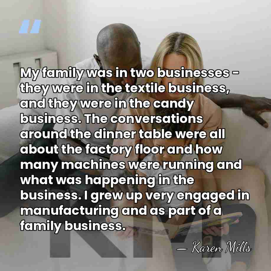 My family was in two businesses - they were in the textile&hellip; - Karen Mills
