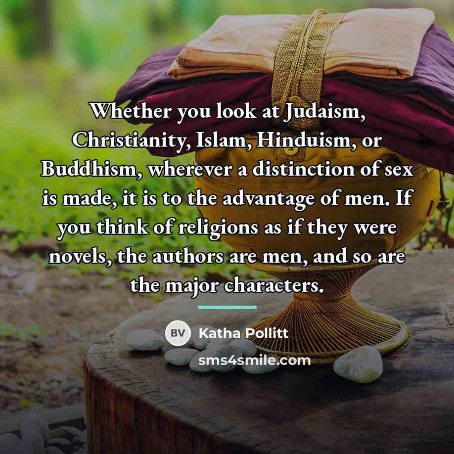 “Whether you look at Judaism, Christianity, Islam, Hinduism, or Buddhism,…” quote by Katha Pollitt