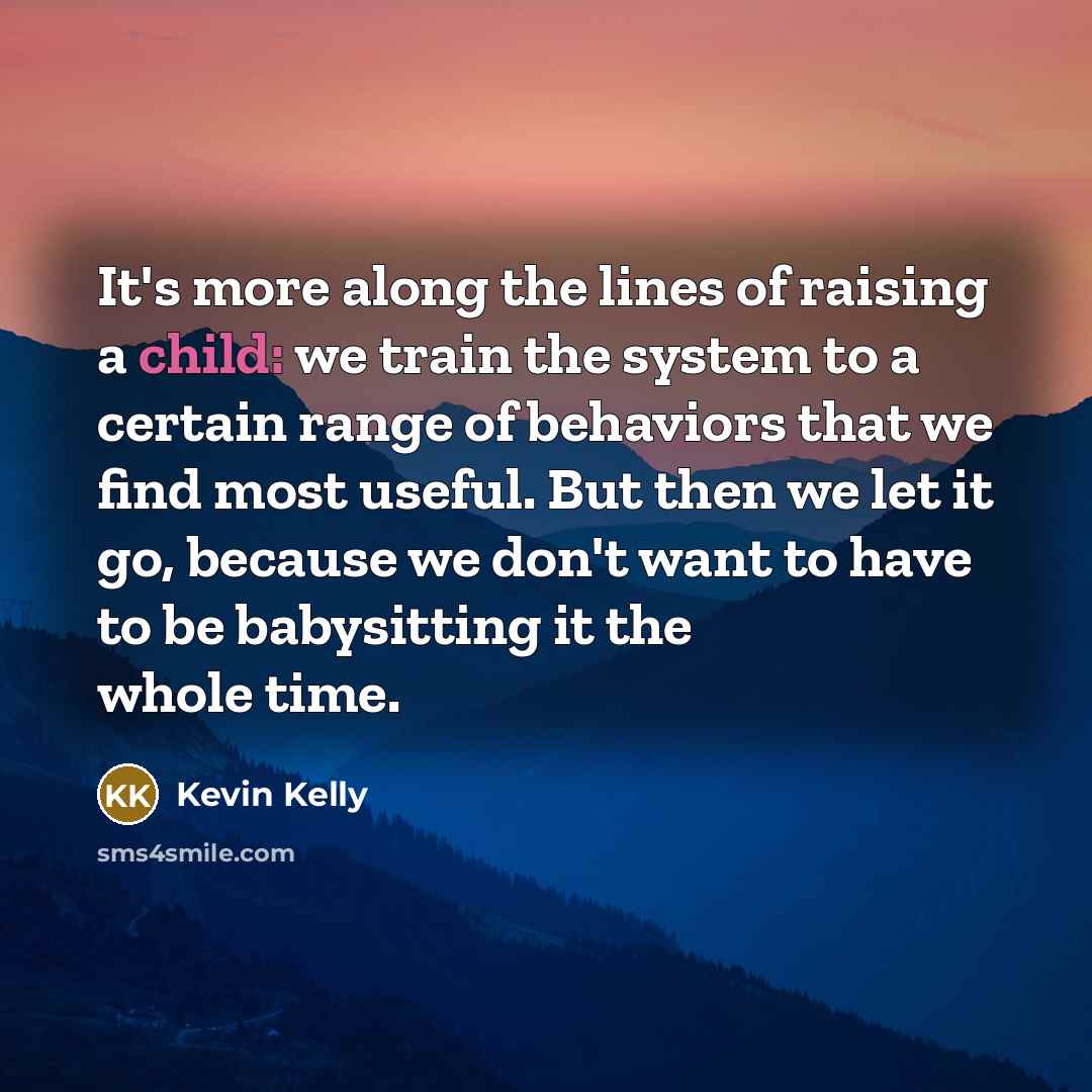 “It's more along the lines of raising a child: we…” quote by Kevin Kelly