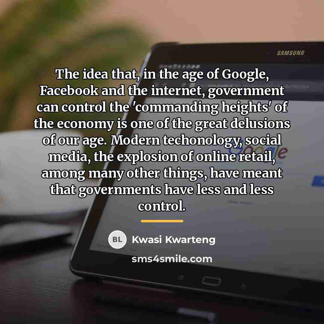 “The idea that, in the age of Google, Facebook and…” quote by Kwasi Kwarteng