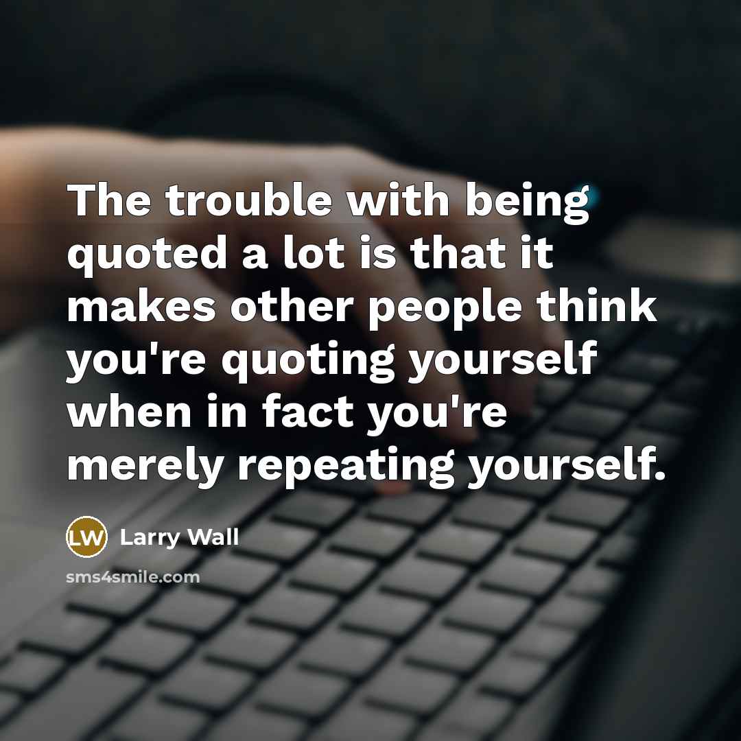 “The trouble with being quoted a lot is that it…” quote by Larry Wall