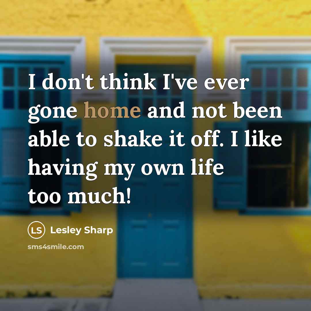 “I don't think I've ever gone home and not been…” quote by Lesley Sharp