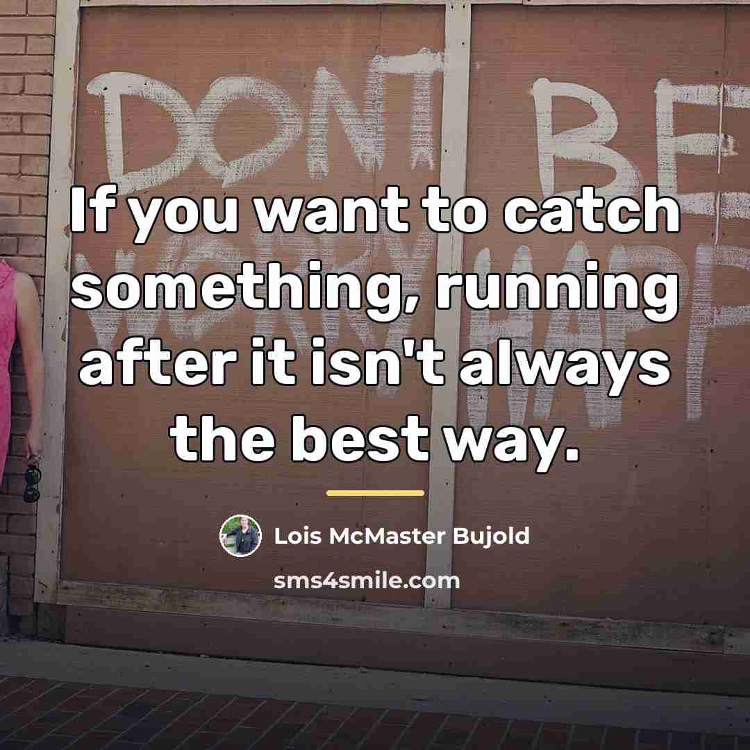 “If you want to catch something, running after it isn't…” quote by Lois McMaster Bujold