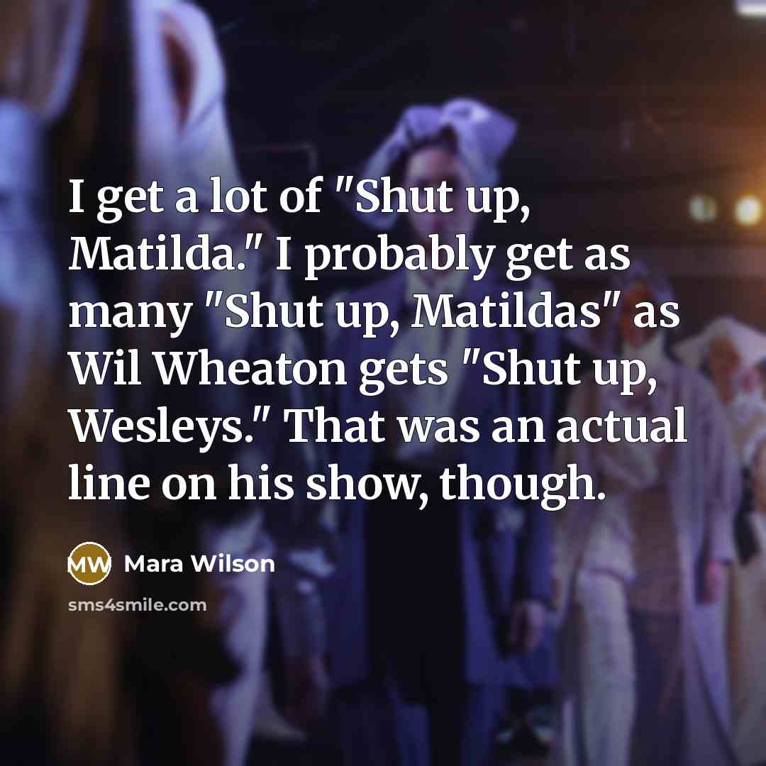 “I get a lot of "Shut up, Matilda." I probably…” quote by Mara Wilson