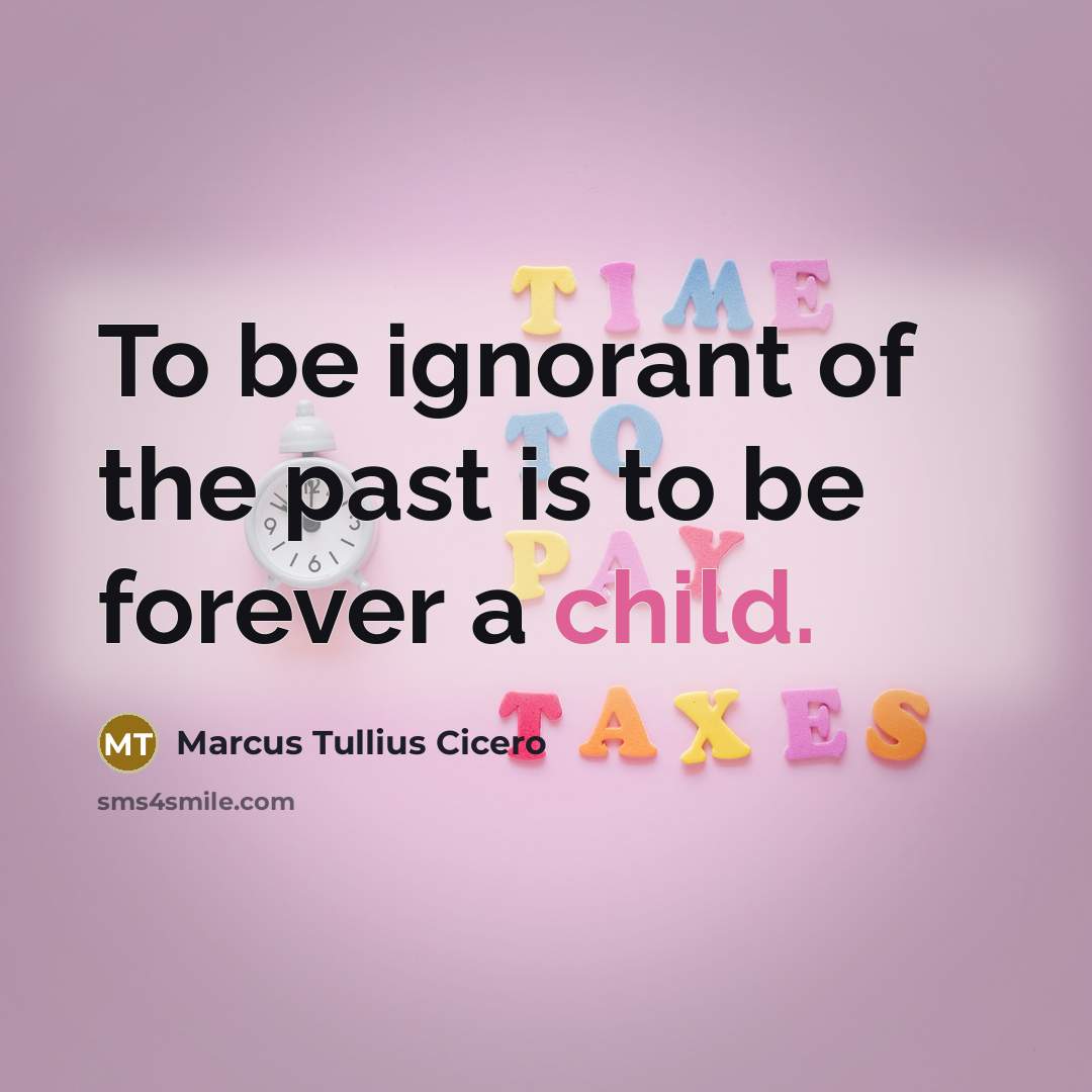 “To be ignorant of the past is to be forever…” quote by Marcus Tullius Cicero