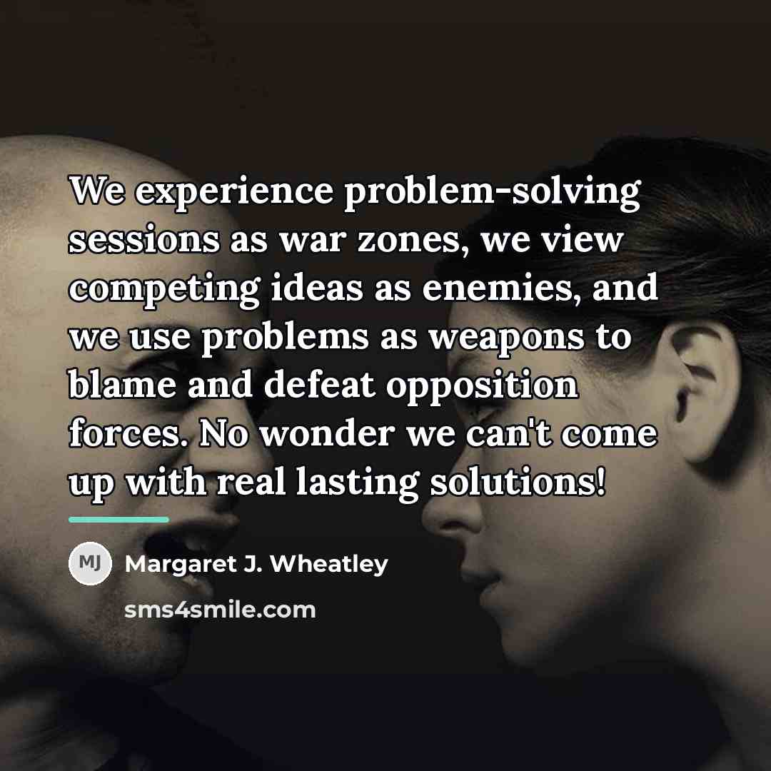 “We experience problem-solving sessions as war zones, we view competing…” quote by Margaret J. Wheatley