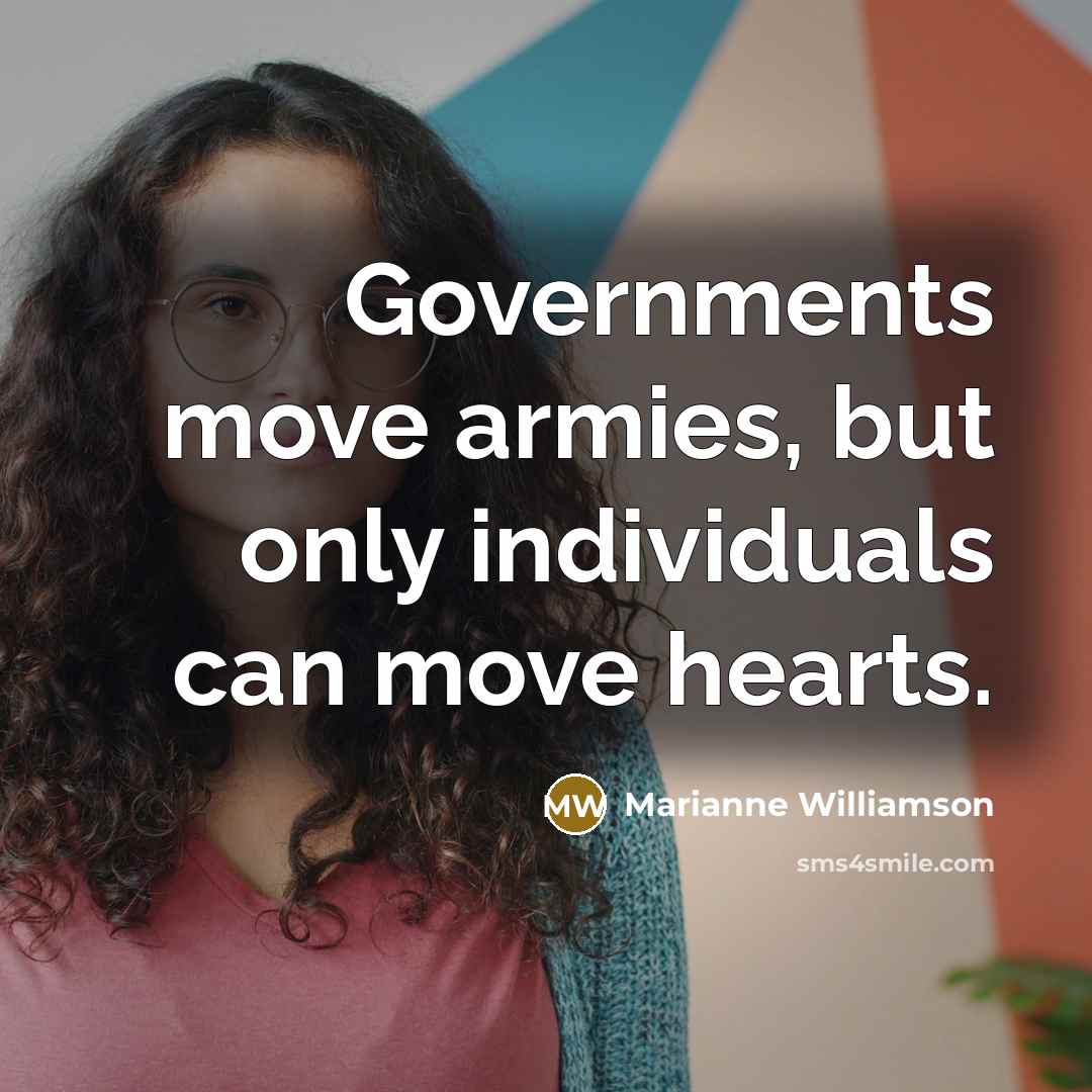 “Governments move armies, but only individuals can move hearts.…” quote by Marianne Williamson