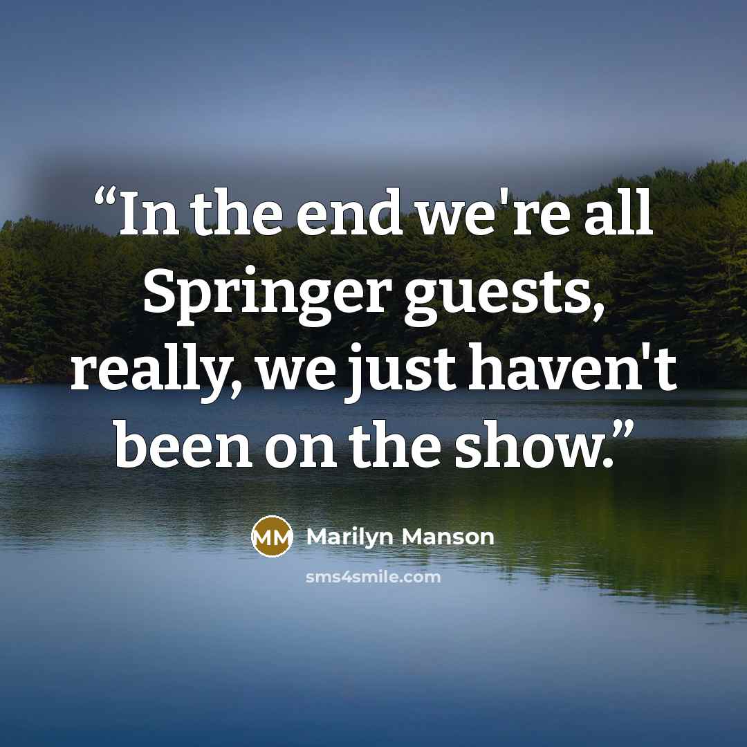 “In the end we're all Springer guests, really, we just haven't been on the show.” quote by Marilyn Manson