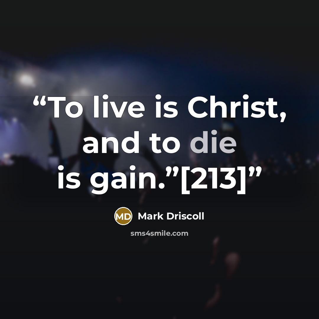“To live is Christ, and to die is gain.”[213]” quote by Mark Driscoll