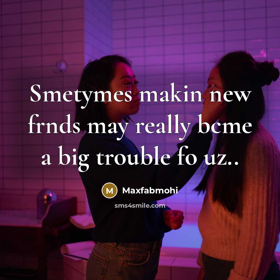 “Smetymes makin new frnds may really bcme a big trouble…” quote by Maxfabmohi