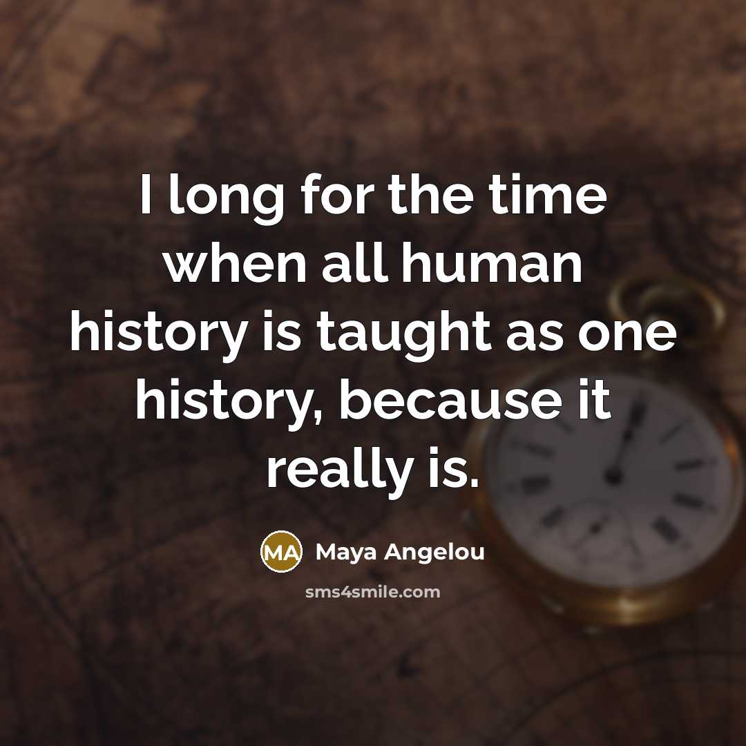 “I long for the time when all human history is…” quote by Maya Angelou