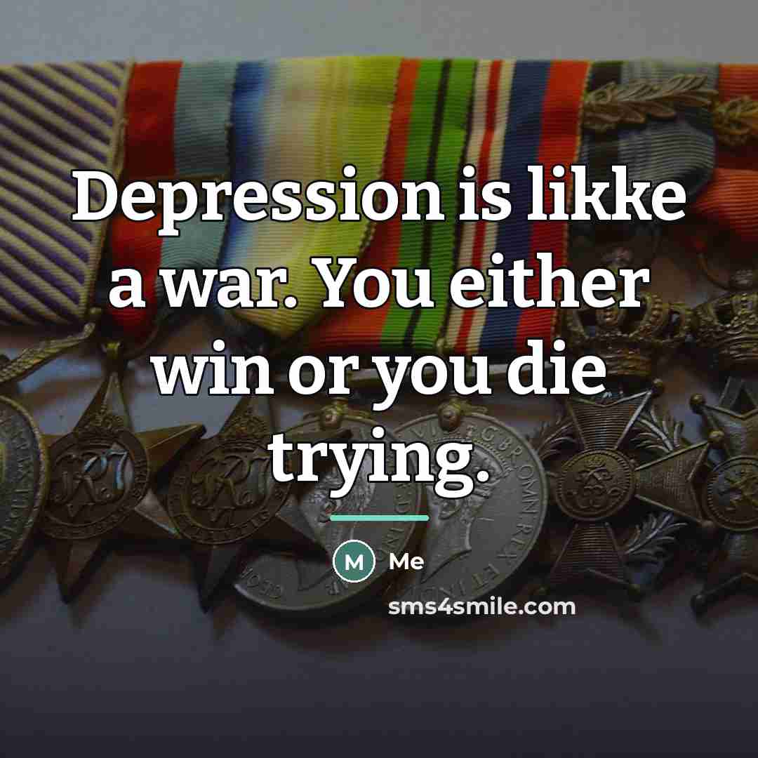 “Depression is likke a war. You either win or you…” quote by Me