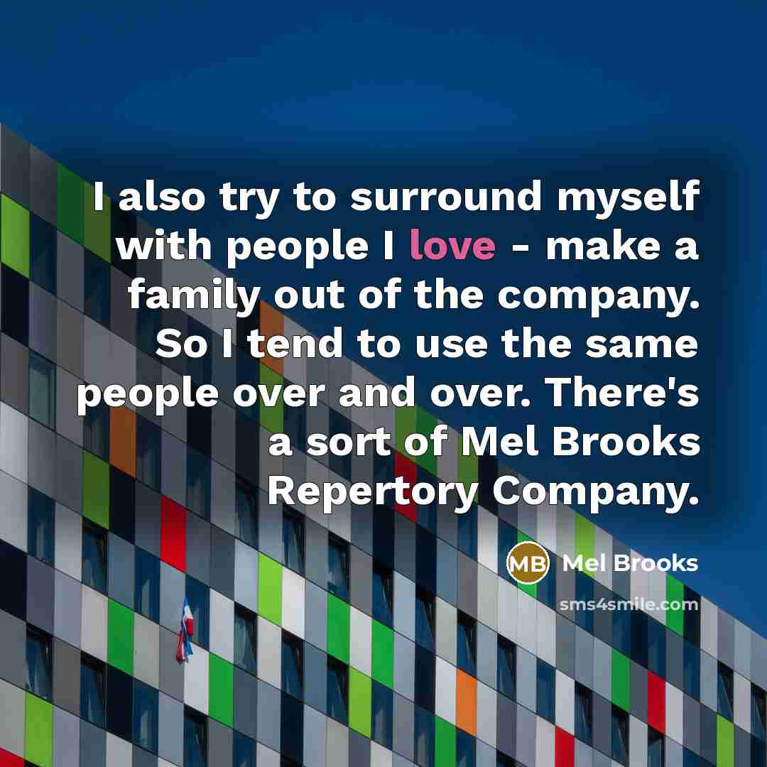 “I also try to surround myself with people I love…” quote by Mel Brooks