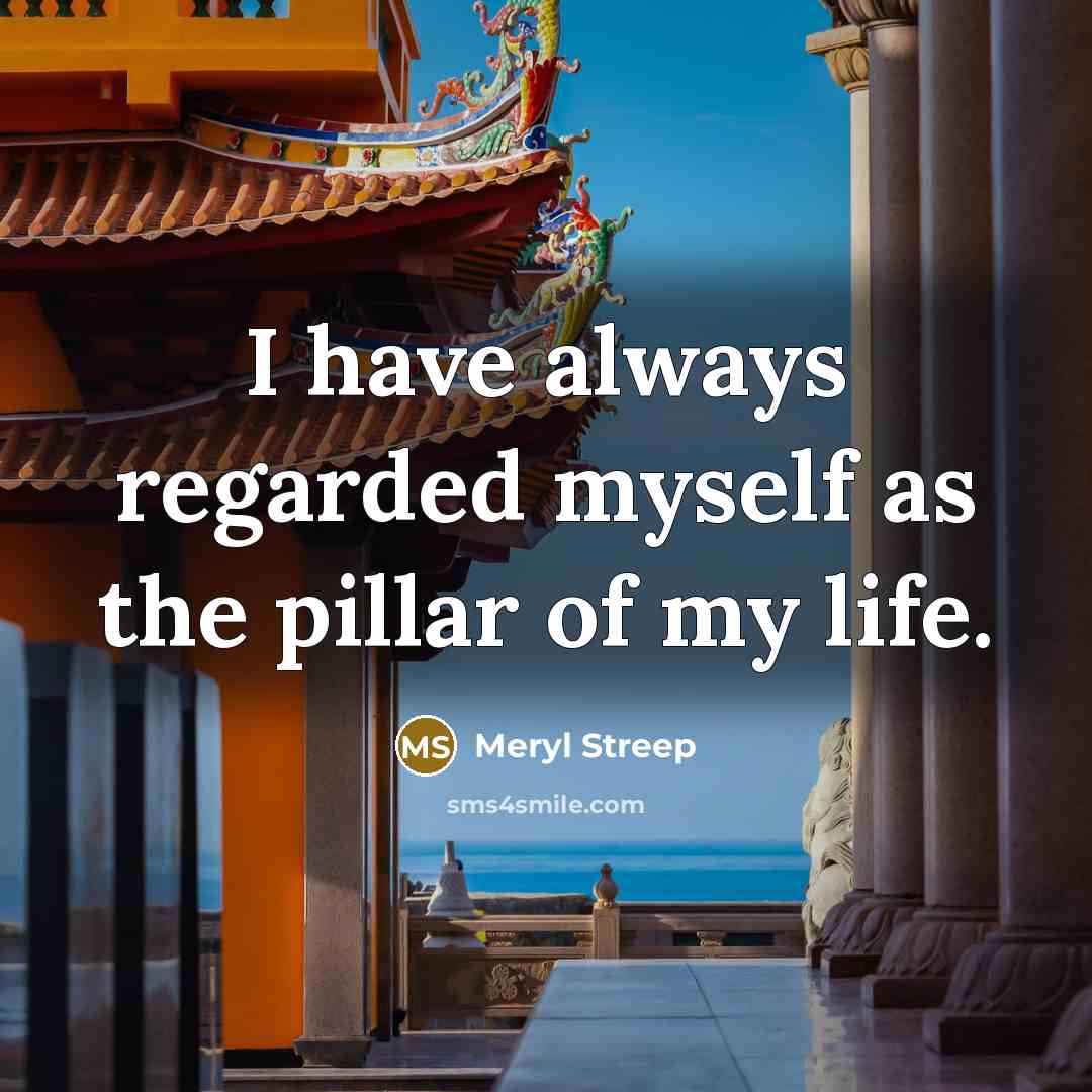 “I have always regarded myself as the pillar of my…” quote by Meryl Streep
