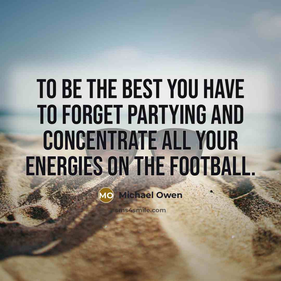 “To be the best you have to forget partying and…” quote by Michael Owen