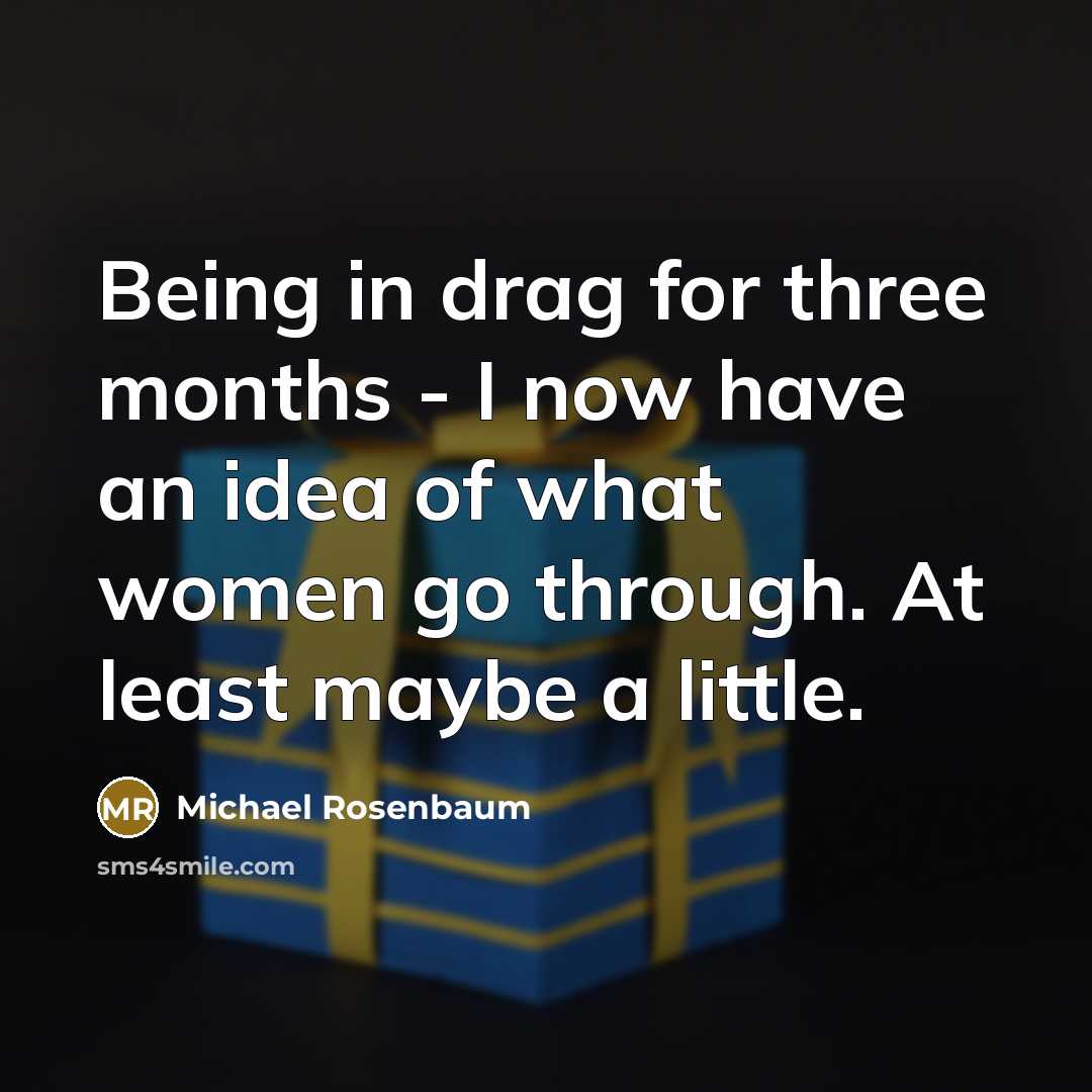 “Being in drag for three months - I now have…” quote by Michael Rosenbaum
