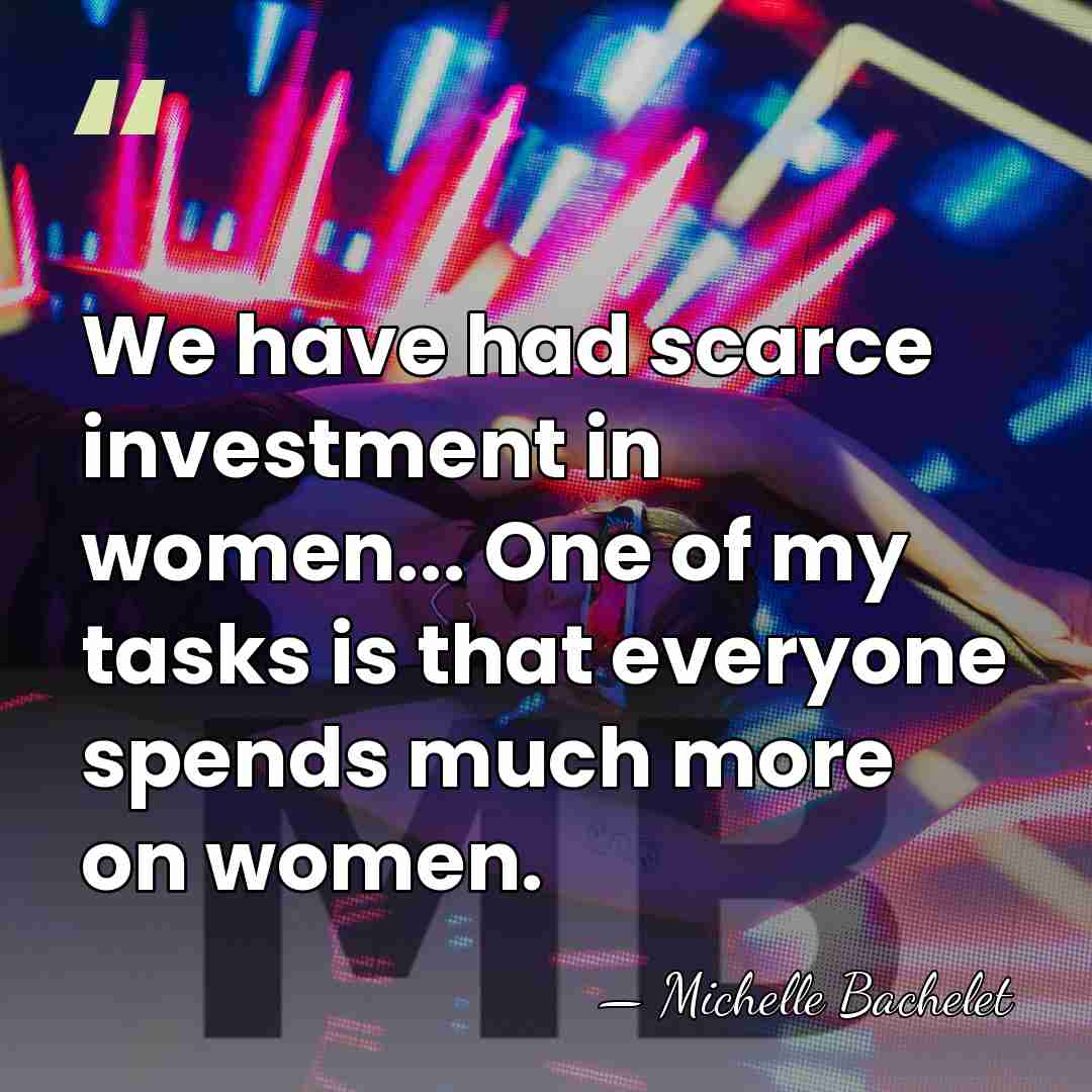 We have had scarce investment in women... One of my tasks is&hellip; - Michelle Bachelet