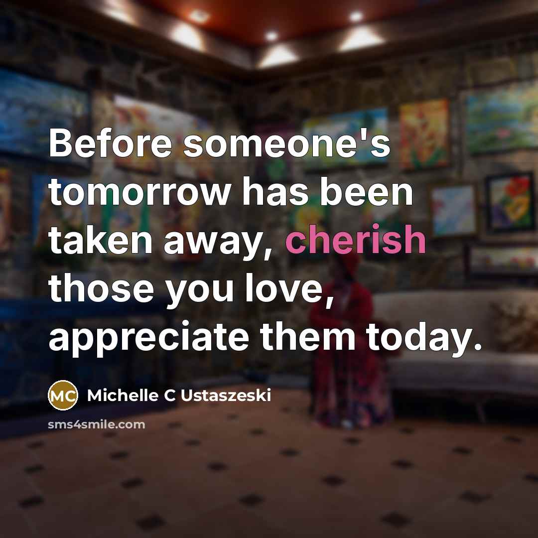 “Before someone's tomorrow has been taken away, cherish those you…” quote by Michelle C Ustaszeski