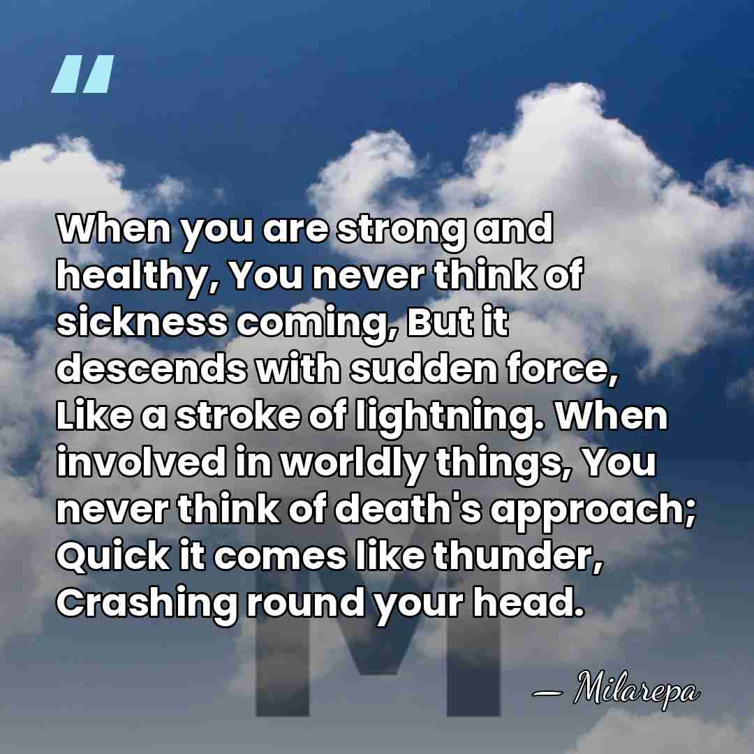 When you are strong and healthy, You never think of sickness coming,&hellip; - Milarepa