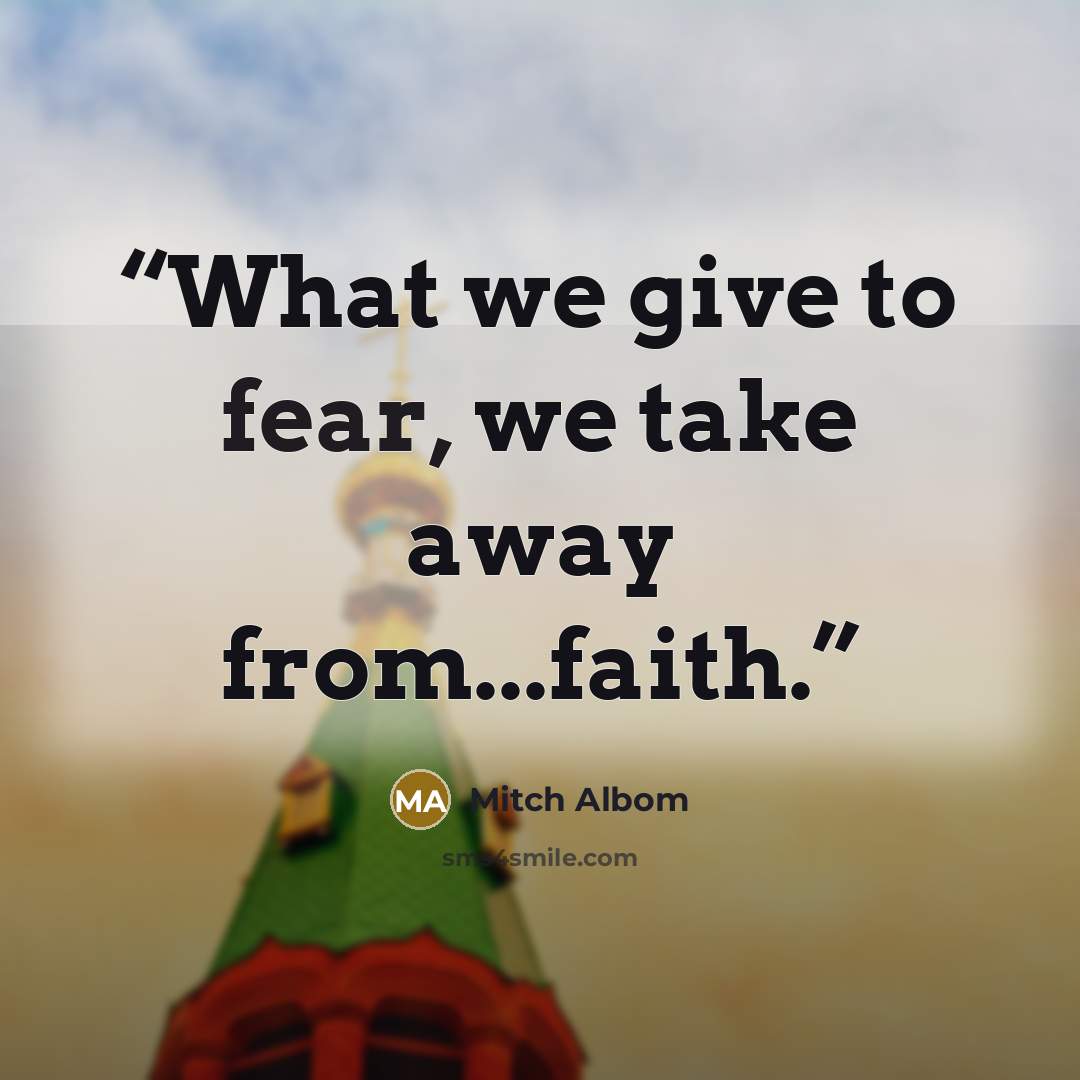 “What we give to fear, we take away from...faith.” quote by Mitch Albom