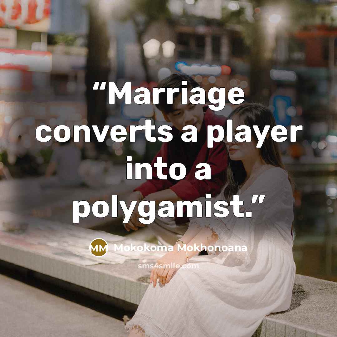 “Marriage converts a player into a polygamist.” quote by Mokokoma Mokhonoana