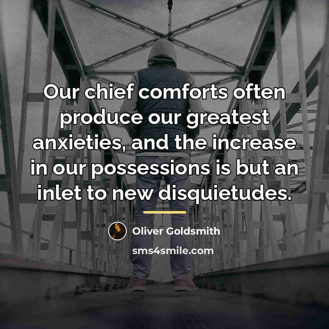 “Our chief comforts often produce our greatest anxieties, and the…” quote by Oliver Goldsmith