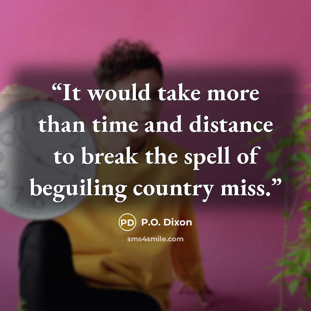 “It would take more than time and distance to break the spell of beguiling country miss.” quote by P.O. Dixon