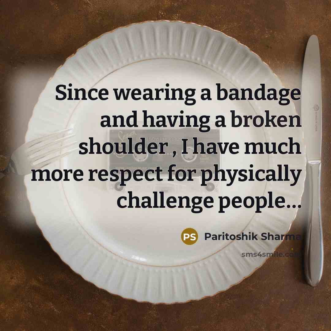 “Since wearing a bandage and having a broken shoulder ,…” quote by Paritoshik Sharma