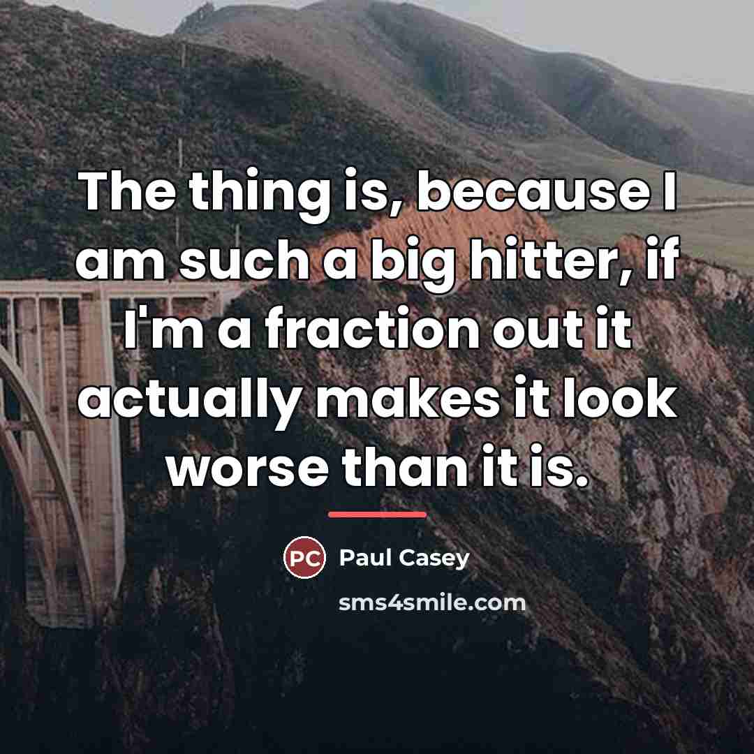 “The thing is, because I am such a big hitter,…” quote by Paul Casey