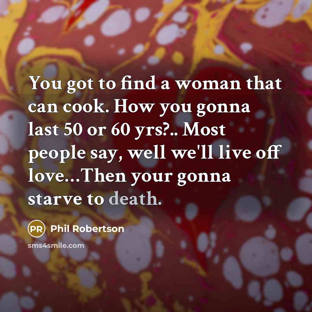 “You got to find a woman that can cook. How…” quote by Phil Robertson