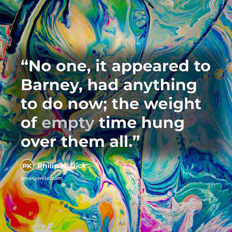 “No one, it appeared to Barney, had anything to do now; the weight of empty time hung over them all.” quote by Philip K. Dick
