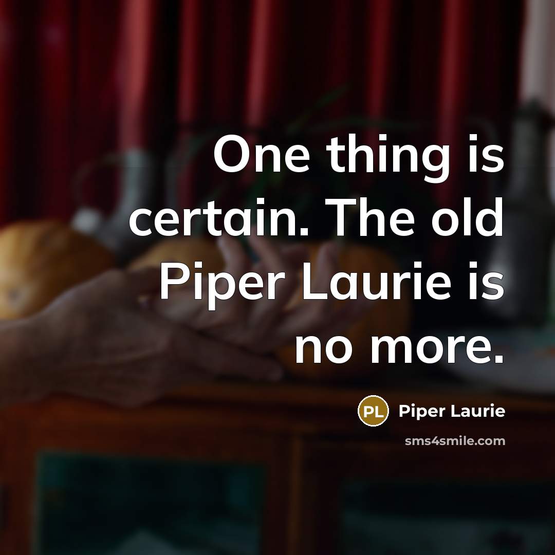 “One thing is certain. The old Piper Laurie is no…” quote by Piper Laurie