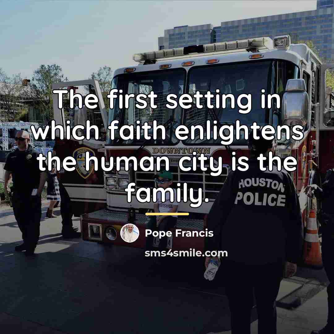 “The first setting in which faith enlightens the human city…” quote by Pope Francis