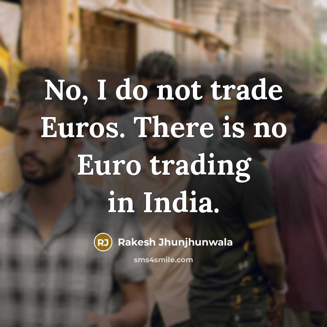 “No, I do not trade Euros. There is no Euro…” quote by Rakesh Jhunjhunwala