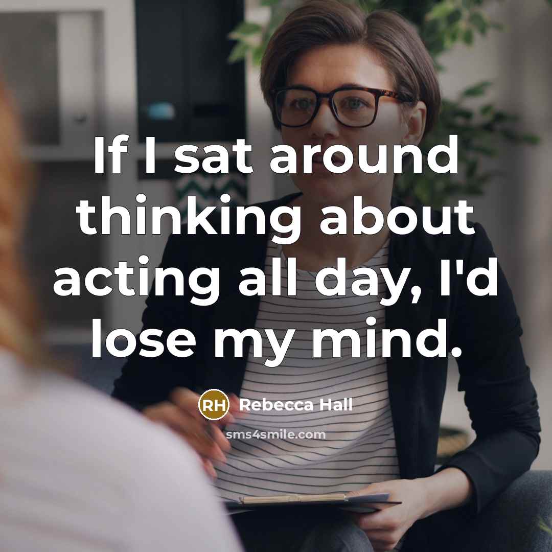 “If I sat around thinking about acting all day, I'd…” quote by Rebecca Hall