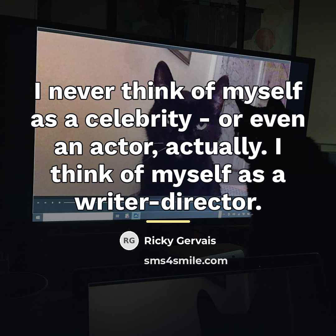 “I never think of myself as a celebrity - or…” quote by Ricky Gervais